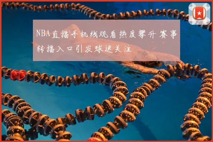 NBA直播手机线观看热度攀升 赛事转播入口引发球迷关注