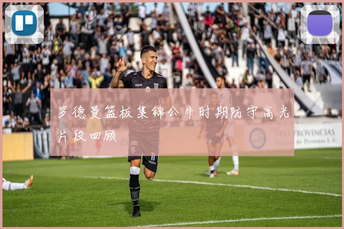 罗德曼篮板集锦公牛时期防守高光片段回顾