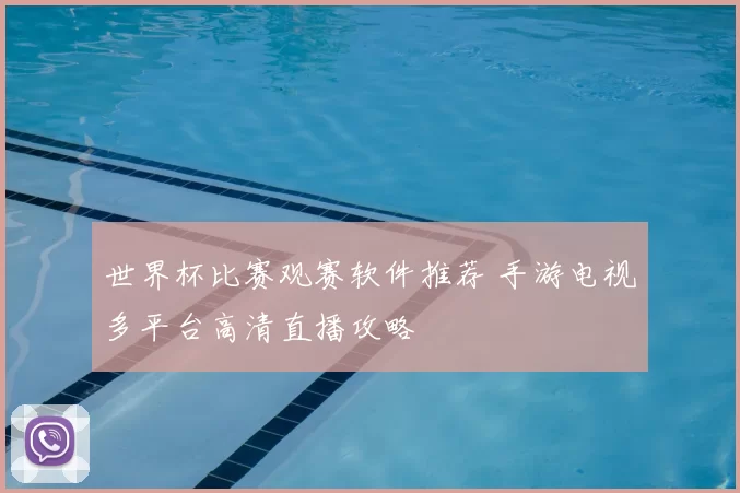 世界杯比赛观赛软件推荐 手游电视多平台高清直播攻略