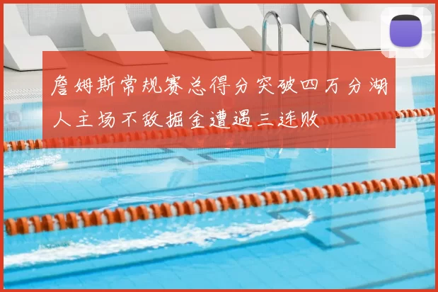 詹姆斯常规赛总得分突破四万分湖人主场不敌掘金遭遇三连败