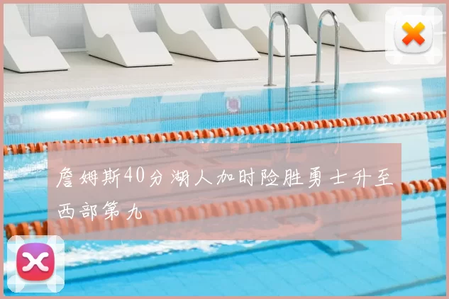 詹姆斯40分湖人加时险胜勇士升至西部第九