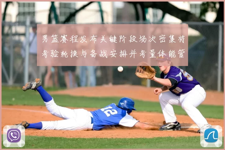 男篮赛程发布关键阶段场次密集将考验轮换与备战安排并考量体能管理