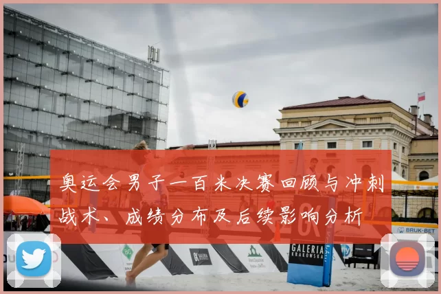 奥运会男子一百米决赛回顾与冲刺战术、成绩分布及后续影响分析