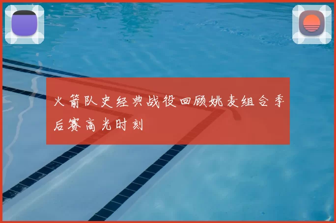 火箭队史经典战役回顾姚麦组合季后赛高光时刻