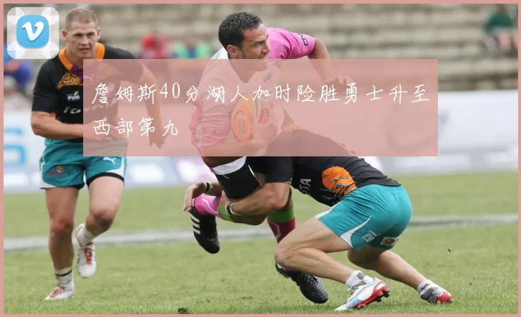 詹姆斯40分湖人加时险胜勇士升至西部第九