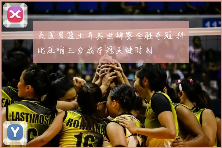 美国男篮土耳其世锦赛全胜夺冠 科比压哨三分成夺冠关键时刻