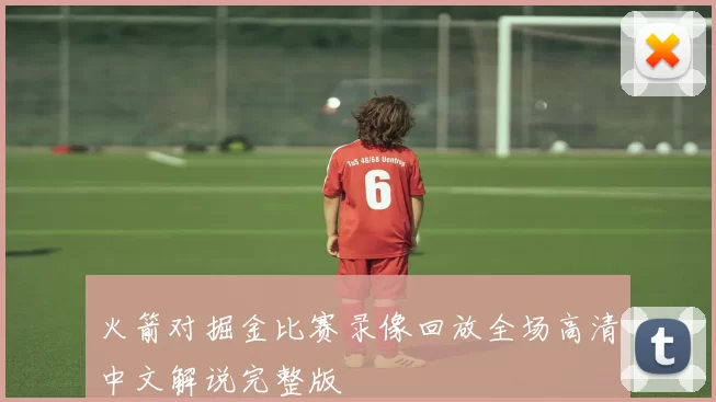 火箭对掘金比赛录像回放全场高清中文解说完整版