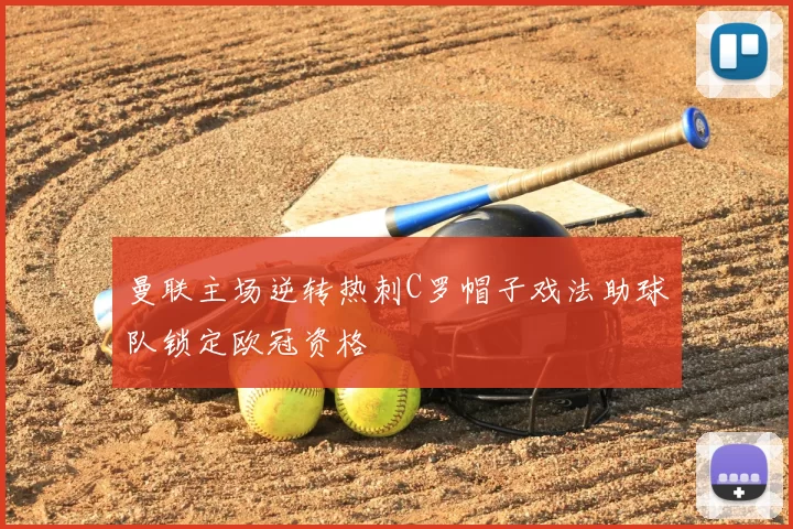 曼联主场逆转热刺C罗帽子戏法助球队锁定欧冠资格