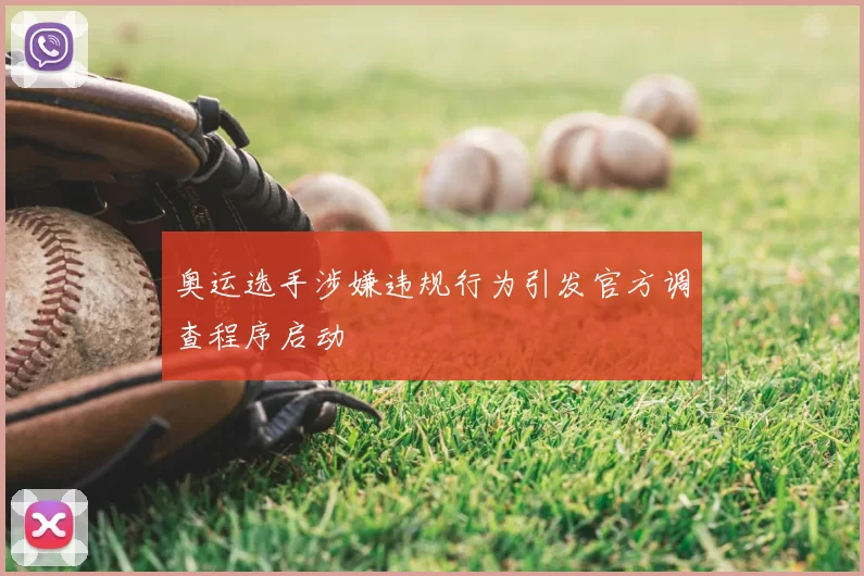 奥运选手涉嫌违规行为引发官方调查程序启动