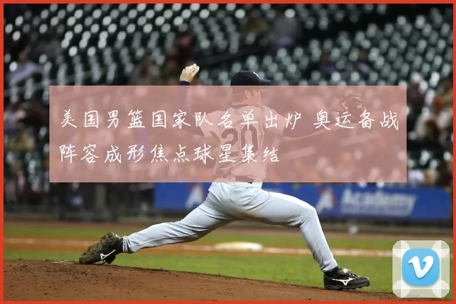 美国男篮国家队名单出炉 奥运备战阵容成形焦点球星集结