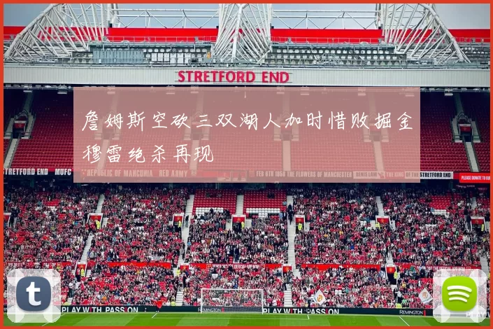 詹姆斯空砍三双湖人加时惜败掘金穆雷绝杀再现