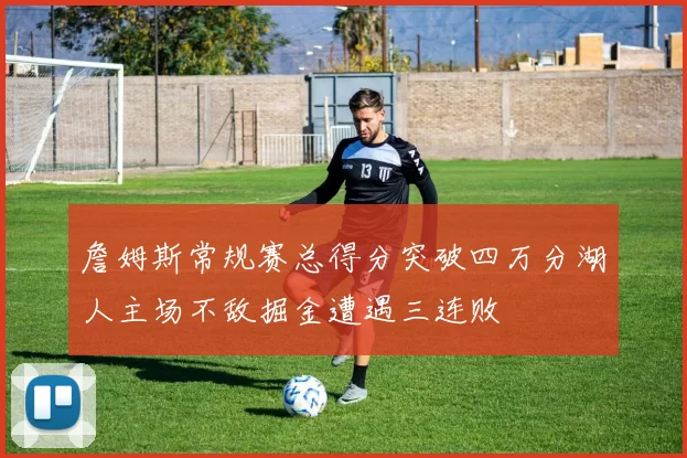 詹姆斯常规赛总得分突破四万分湖人主场不敌掘金遭遇三连败