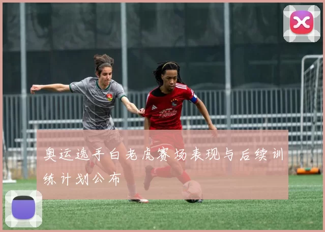 奥运选手白老虎赛场表现与后续训练计划公布