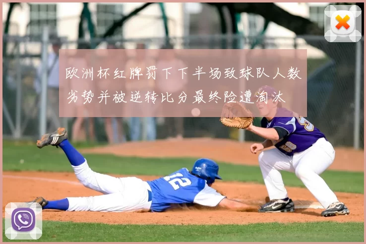 欧洲杯红牌罚下下半场致球队人数劣势并被逆转比分最终险遭淘汰