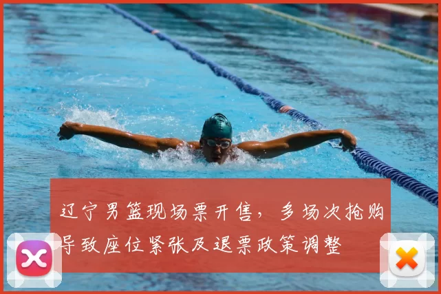 辽宁男篮现场票开售，多场次抢购导致座位紧张及退票政策调整