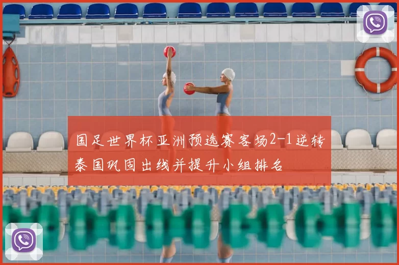 国足世界杯亚洲预选赛客场2-1逆转泰国巩固出线并提升小组排名