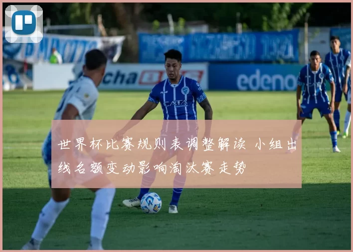 世界杯比赛规则表调整解读 小组出线名额变动影响淘汰赛走势
