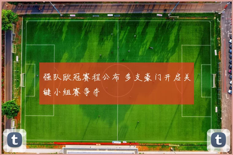 强队欧冠赛程公布 多支豪门开启关键小组赛争夺