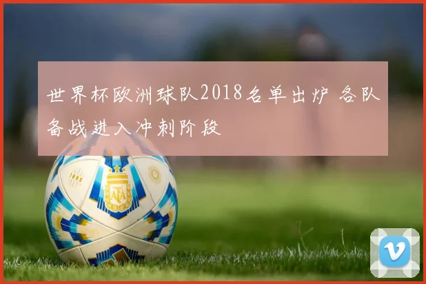 世界杯欧洲球队2018名单出炉 各队备战进入冲刺阶段