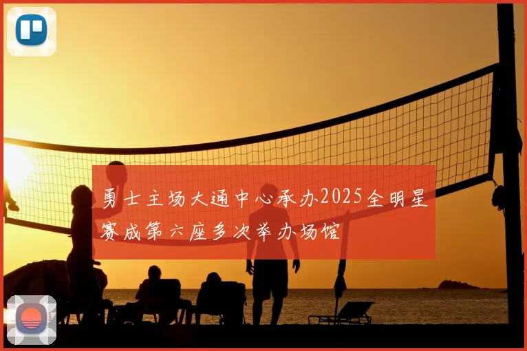 勇士主场大通中心承办2025全明星赛成第六座多次举办场馆