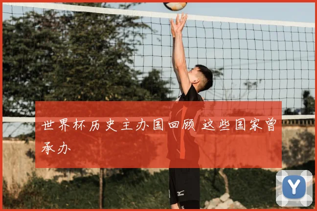 世界杯历史主办国回顾 这些国家曾承办
