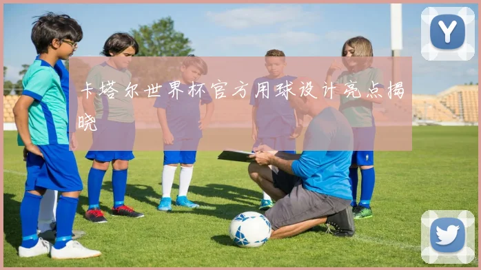 卡塔尔世界杯官方用球设计亮点揭晓