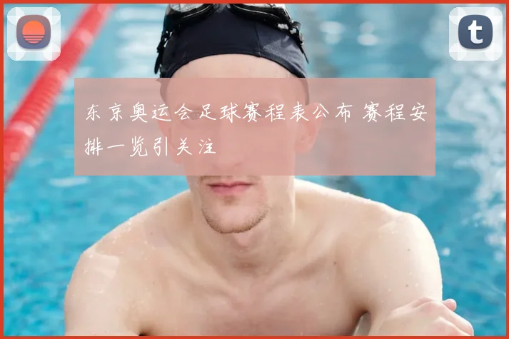 东京奥运会足球赛程表公布 赛程安排一览引关注
