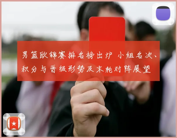 男篮欧锦赛排名榜出炉 小组名次、积分与晋级形势及末轮对阵展望