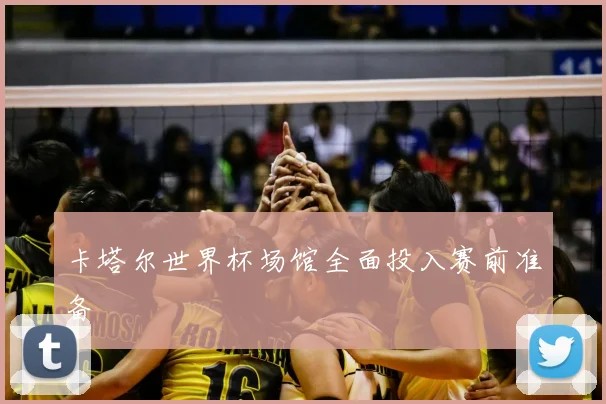 卡塔尔世界杯场馆全面投入赛前准备