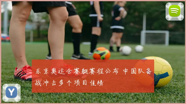 东京奥运会赛艇赛程公布 中国队备战冲击多个项目佳绩