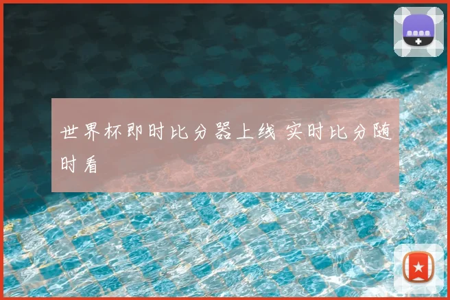 世界杯即时比分器上线 实时比分随时看