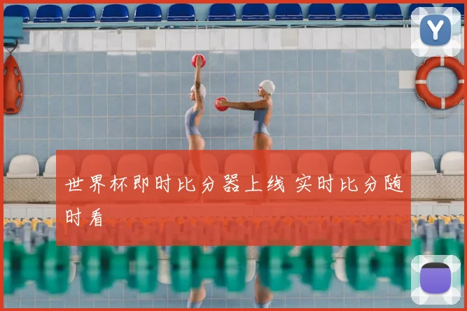 世界杯即时比分器上线 实时比分随时看
